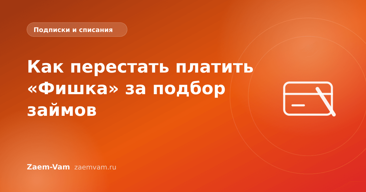 Как перестать платить «Фишка» за подбор займов