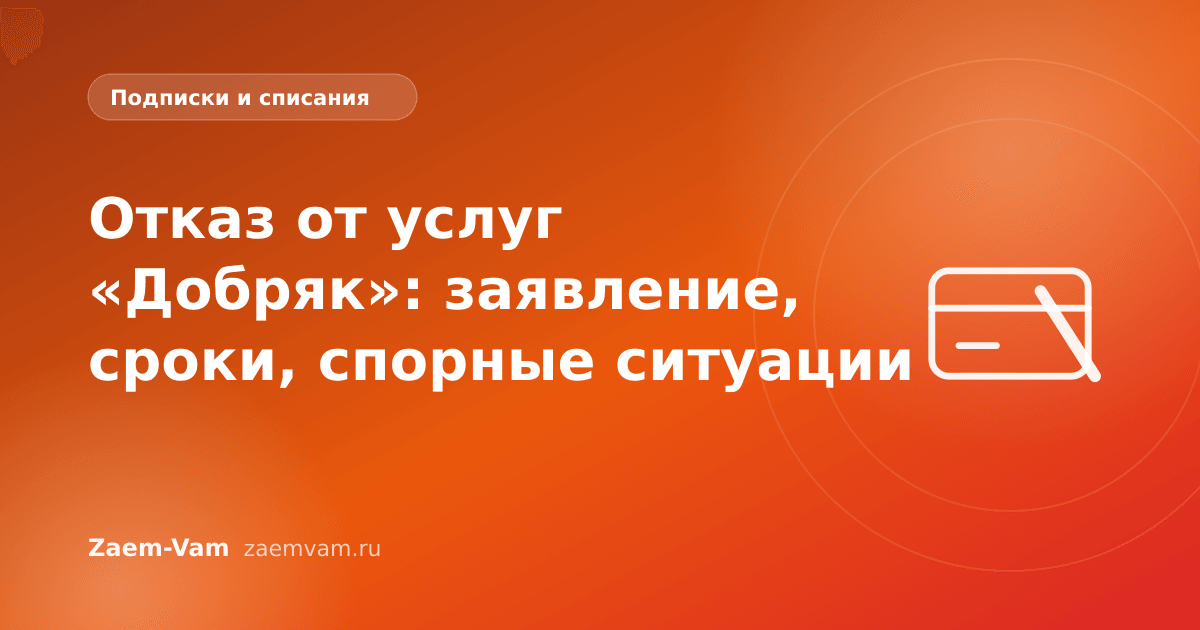 Отказ от услуг «Добряк»: заявление, сроки, спорные ситуации