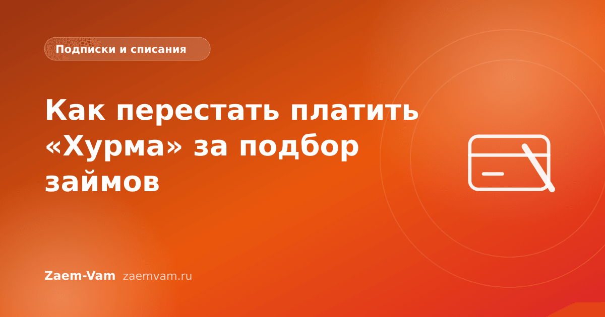 Как перестать платить «Хурма» за подбор займов