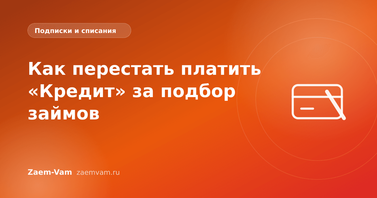 Как перестать платить «Кредит» за подбор займов