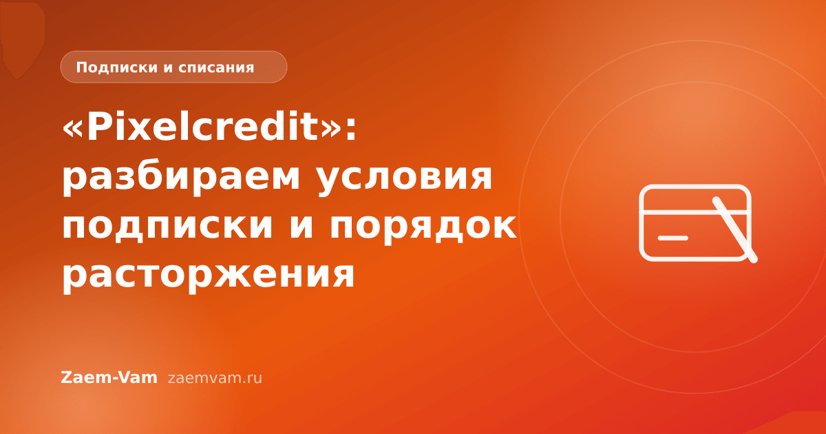 «Pixelcredit»: разбираем условия подписки и порядок расторжения