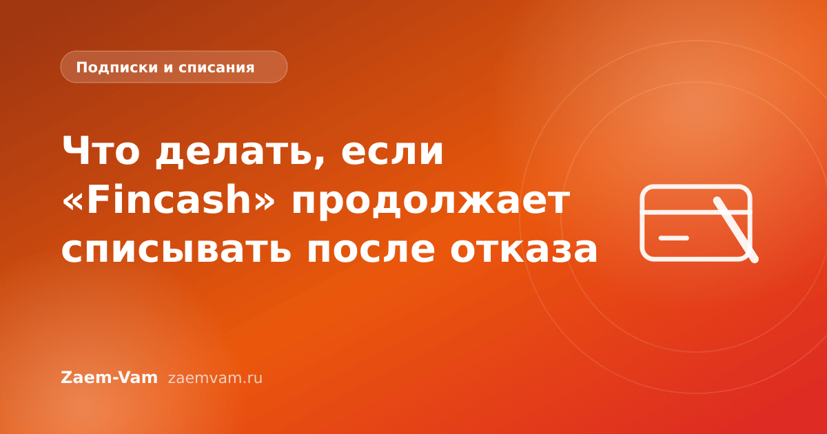 Что делать, если «Fincash» продолжает списывать после отказа