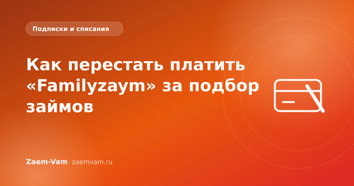 Как перестать платить «Familyzaym» за подбор займов