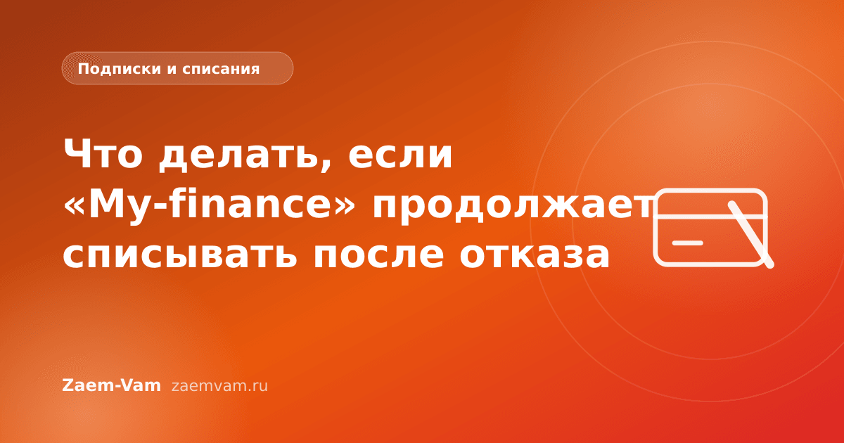 Что делать, если «My-finance» продолжает списывать после отказа