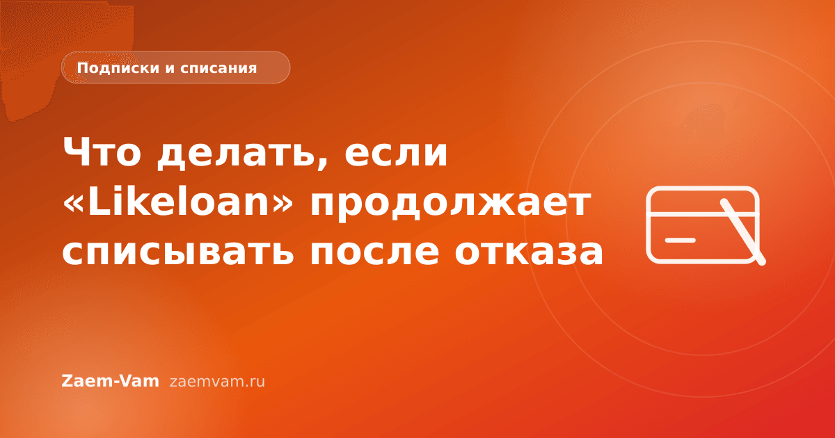 Что делать, если «Likeloan» продолжает списывать после отказа