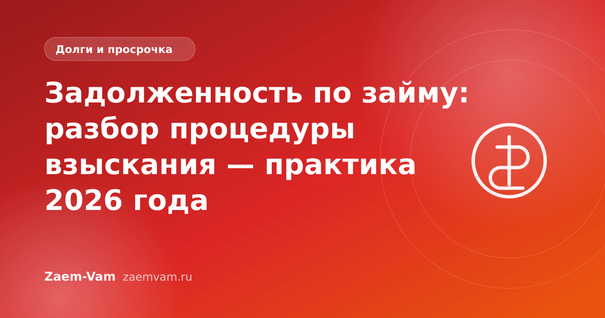 Задолженность по займу: разбор процедуры взыскания — практика 2026 года