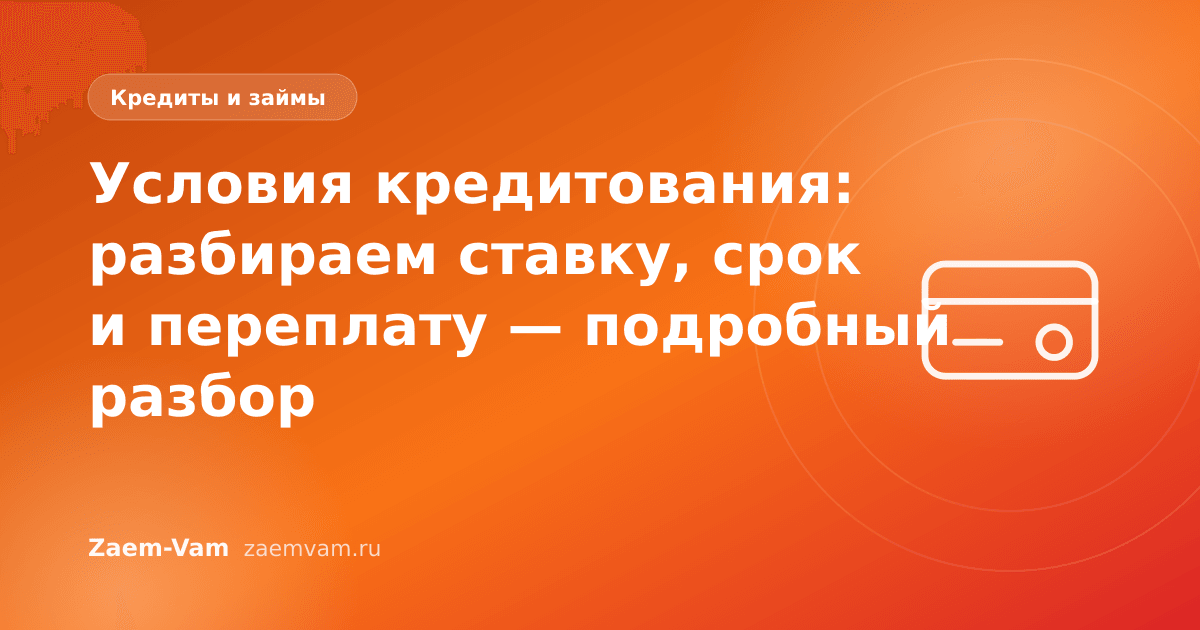 Условия кредитования: разбираем ставку, срок и переплату — подробный разбор