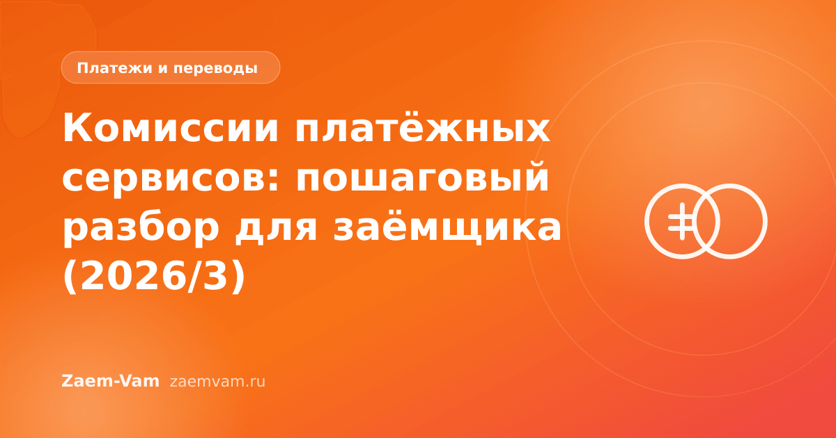 Комиссии платёжных сервисов: пошаговый разбор для заёмщика (2026/3)