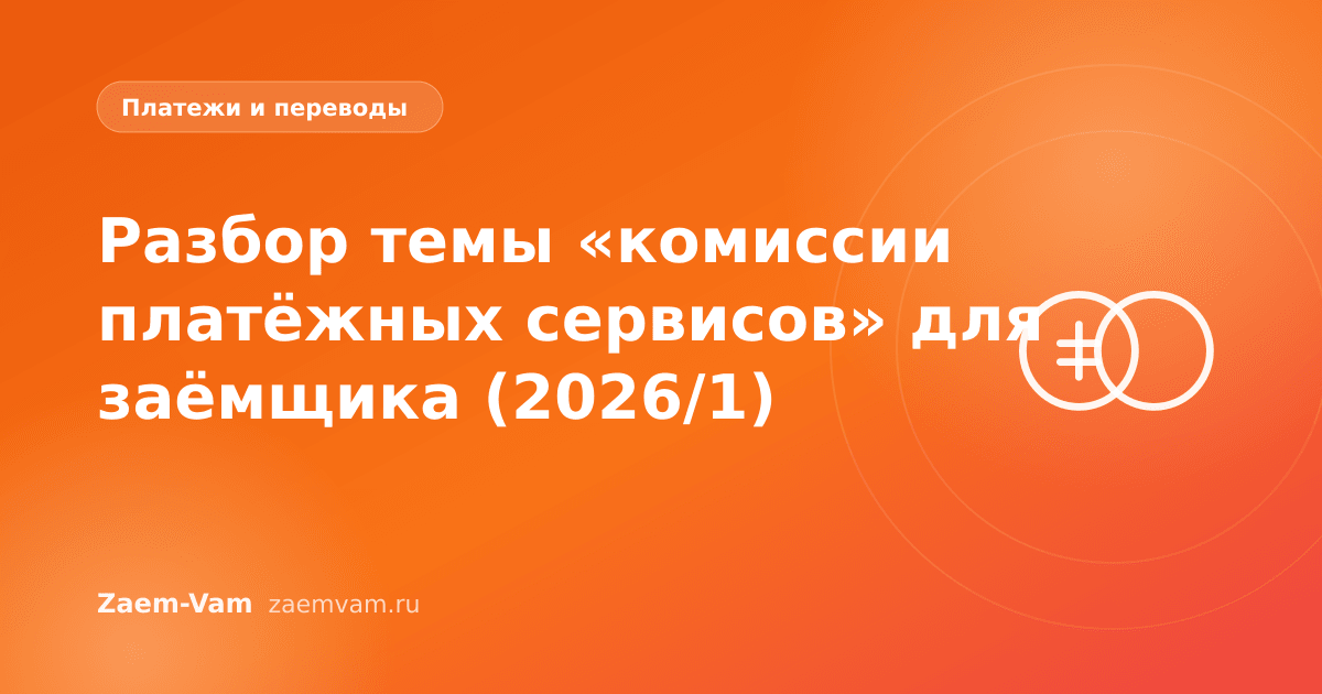 Разбор темы «комиссии платёжных сервисов» для заёмщика (2026/1)