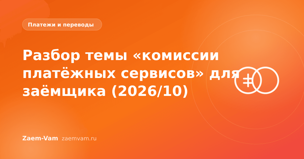 Разбор темы «комиссии платёжных сервисов» для заёмщика (2026/10)