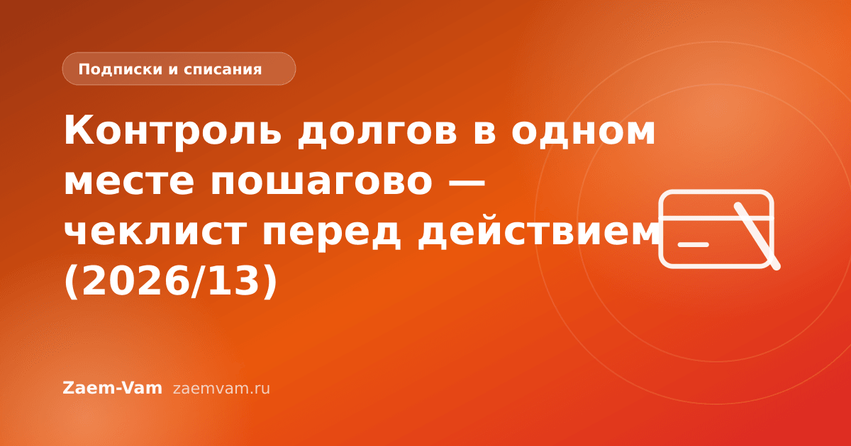 Контроль долгов в одном месте пошагово — чеклист перед действием (2026/13)