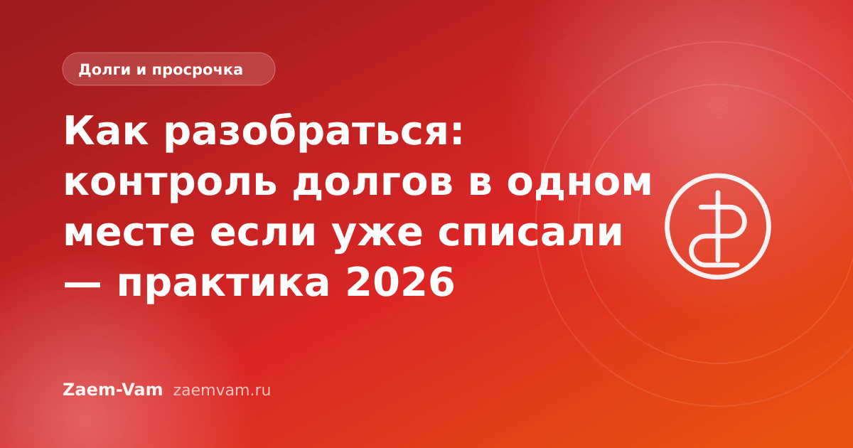 Как разобраться: контроль долгов в одном месте если уже списали — практика 2026