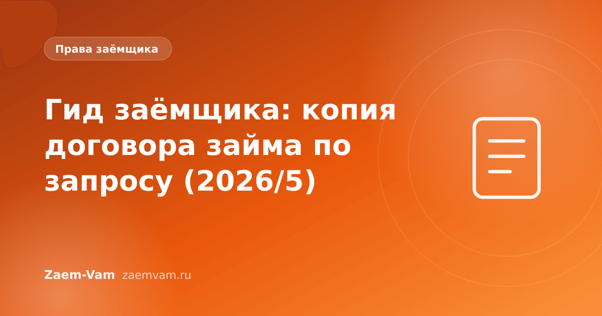 Гид заёмщика: копия договора займа по запросу (2026/5)