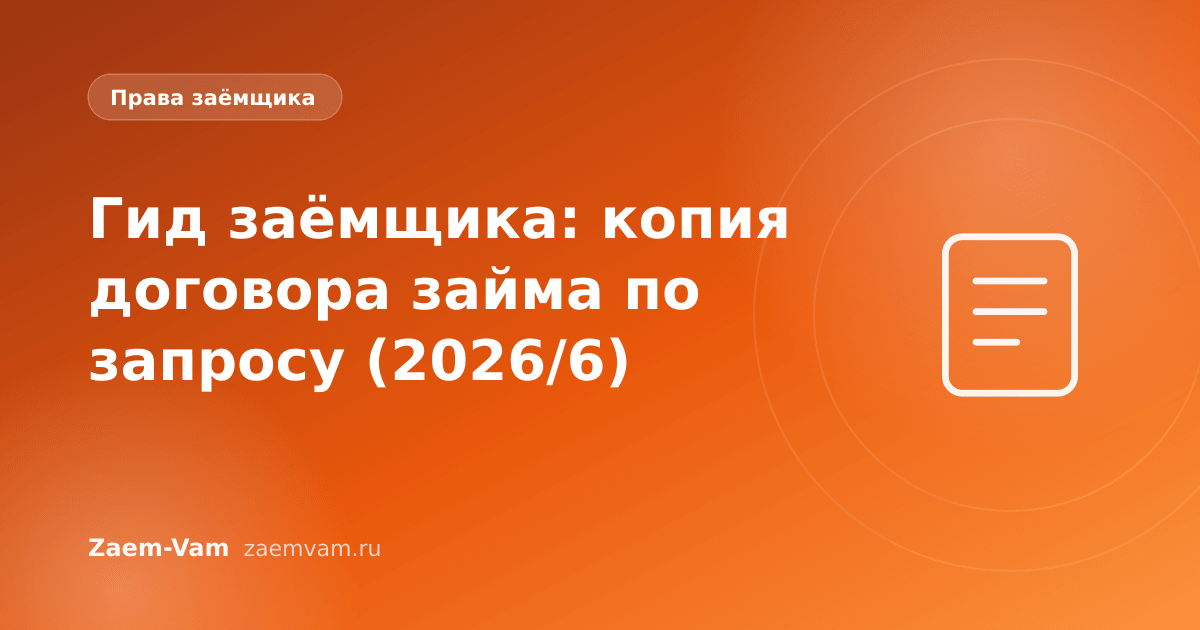 Гид заёмщика: копия договора займа по запросу (2026/6)