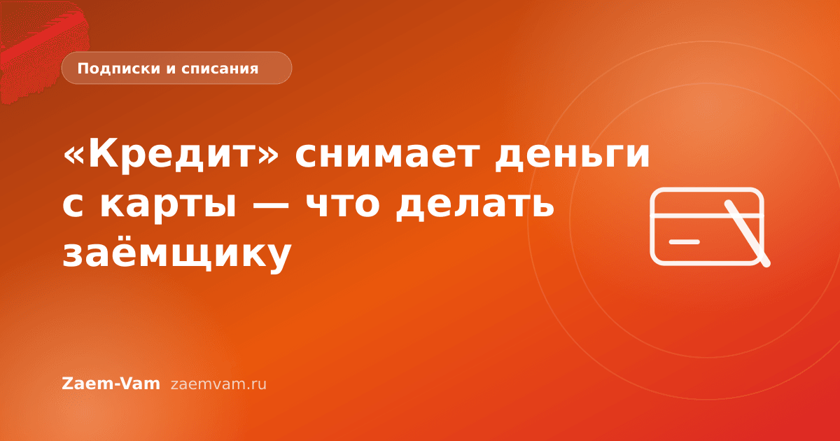 «Кредит» снимает деньги с карты — что делать заёмщику