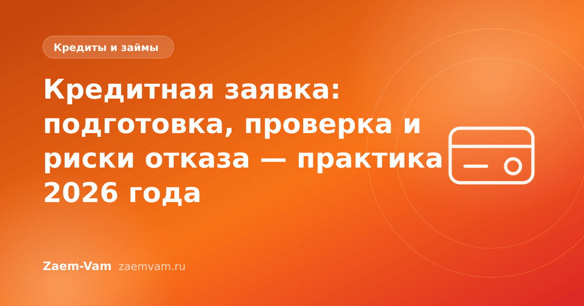 Кредитная заявка: подготовка, проверка и риски отказа — практика 2026 года