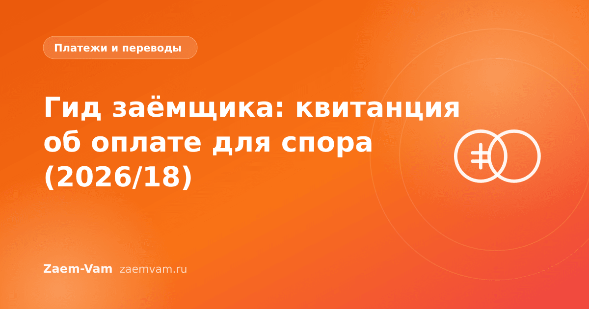 Гид заёмщика: квитанция об оплате для спора (2026/18)