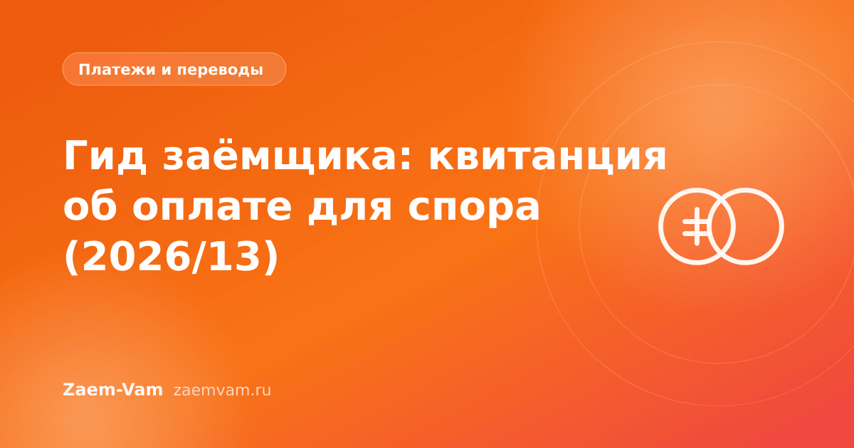 Гид заёмщика: квитанция об оплате для спора (2026/13)