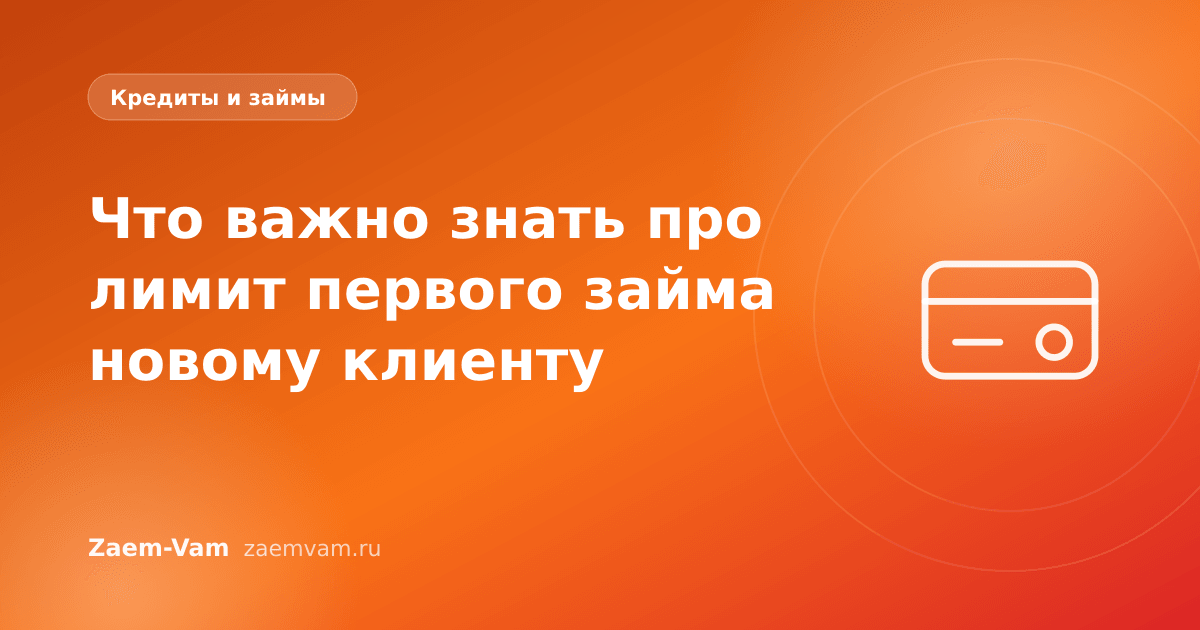 Что важно знать про лимит первого займа новому клиенту