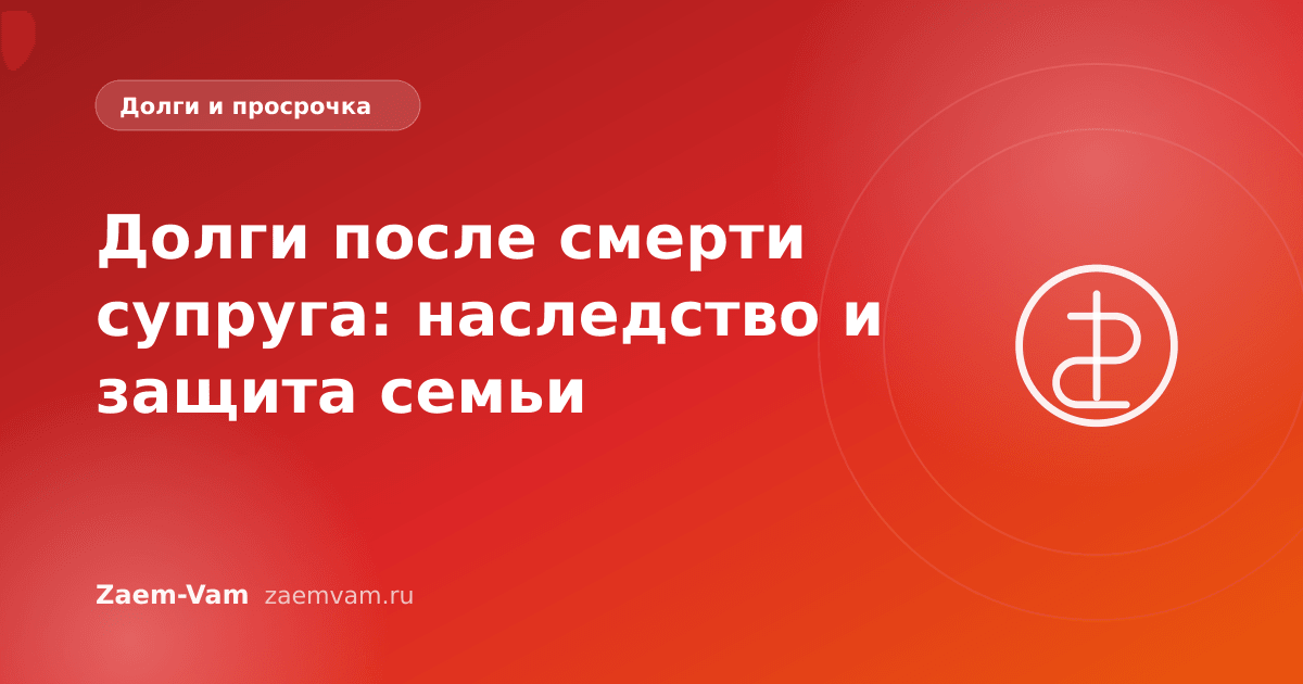Долги после смерти супруга: наследство и защита семьи