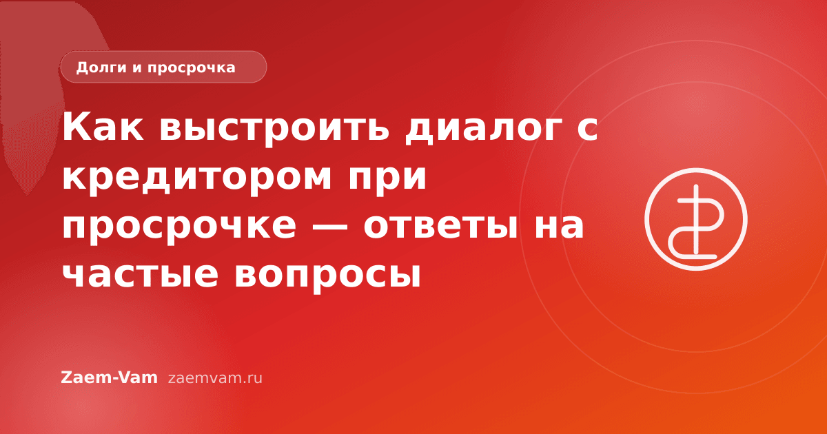 Как выстроить диалог с кредитором при просрочке — ответы на частые вопросы