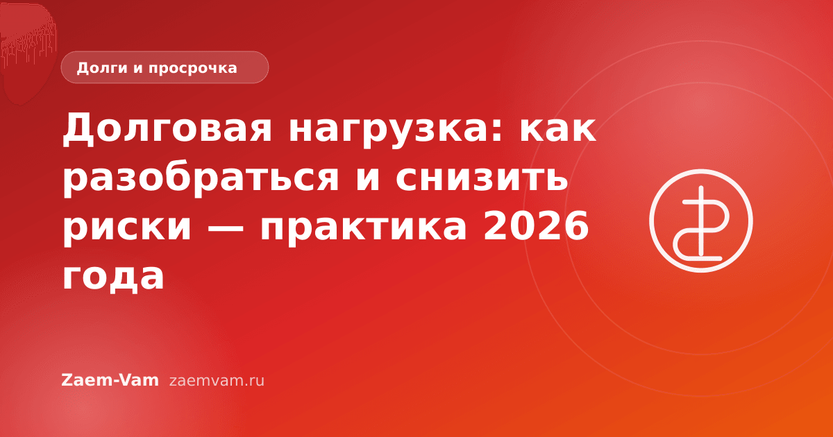 Долговая нагрузка: как разобраться и снизить риски — практика 2026 года