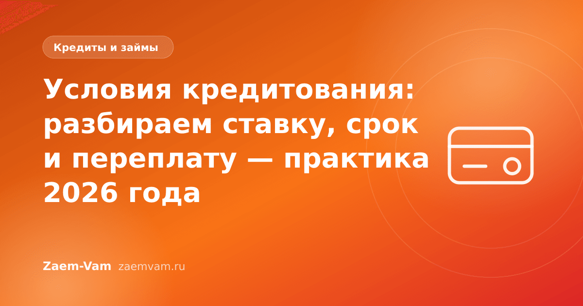 Условия кредитования: разбираем ставку, срок и переплату — практика 2026 года