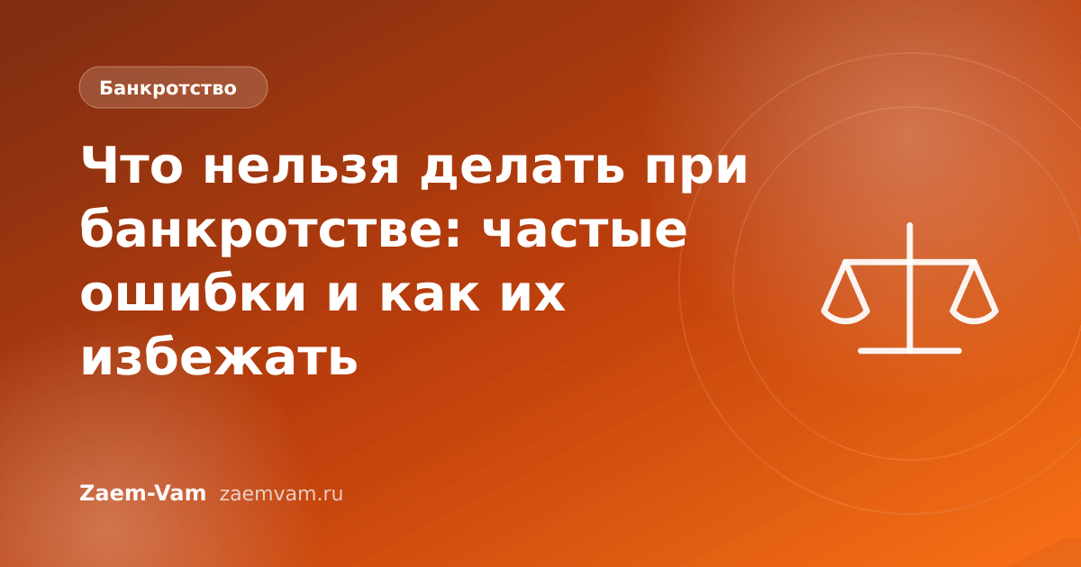 Что нельзя делать при банкротстве: частые ошибки и как их избежать