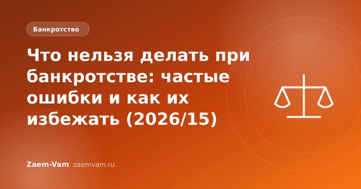 Что нельзя делать при банкротстве: частые ошибки и как их избежать (2026/15)