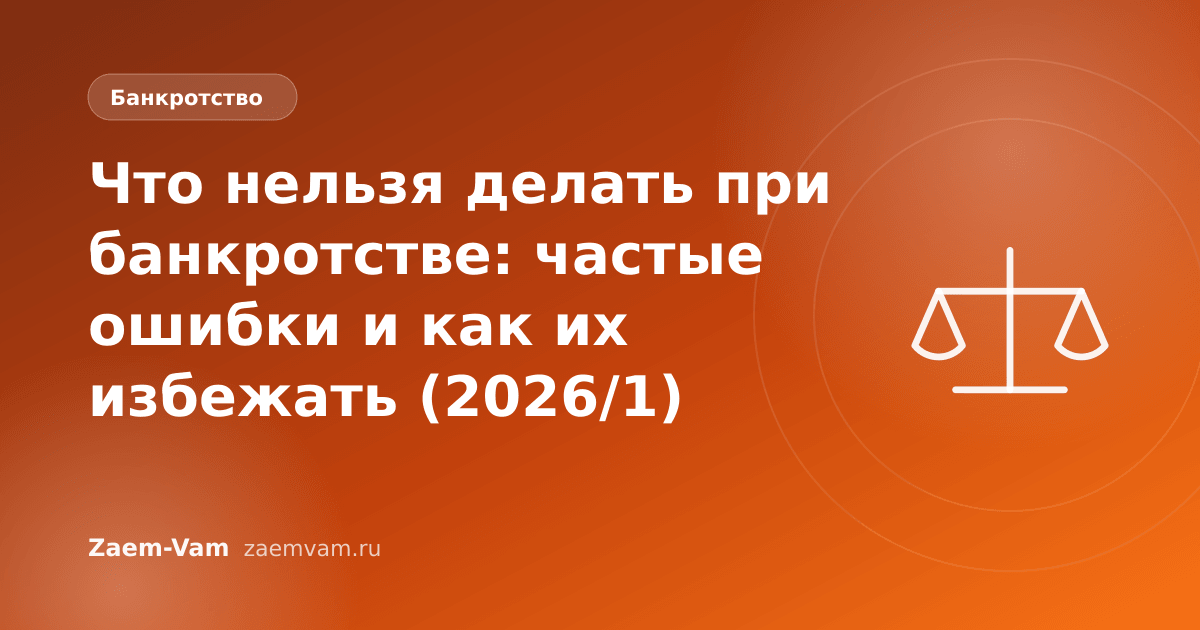 Что нельзя делать при банкротстве: частые ошибки и как их избежать (2026/1)