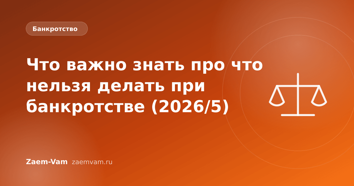 Что важно знать про что нельзя делать при банкротстве (2026/5)