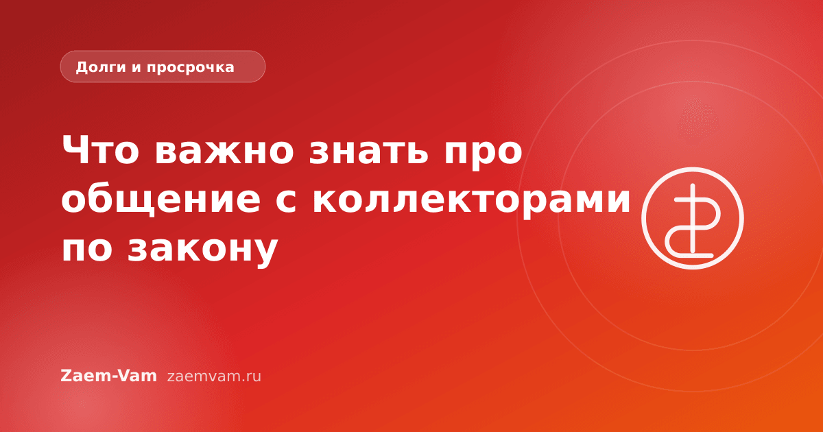 Что важно знать про общение с коллекторами по закону