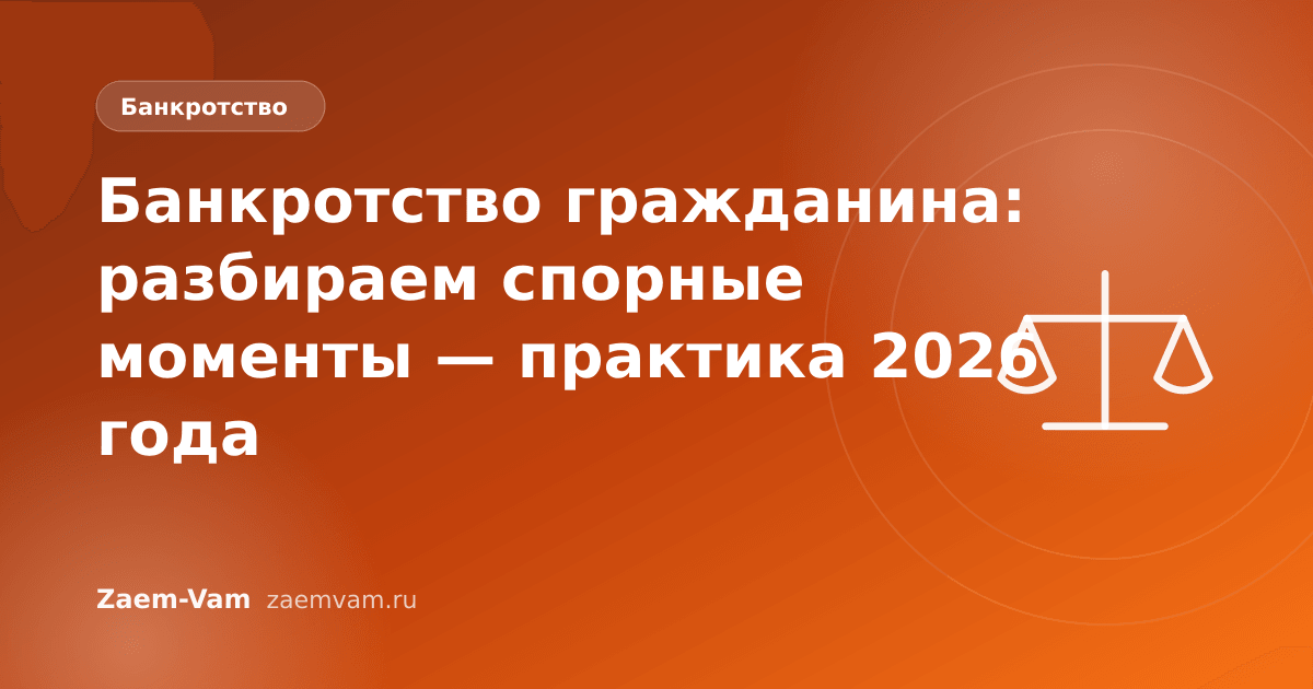 Банкротство гражданина: разбираем спорные моменты — практика 2026 года