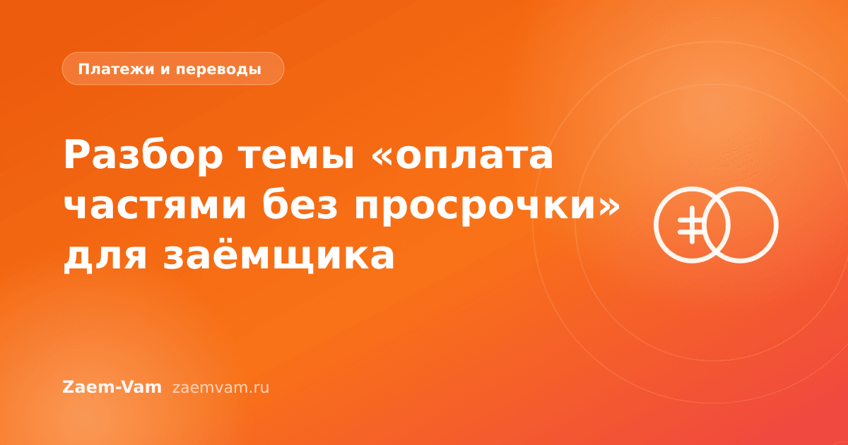 Разбор темы «оплата частями без просрочки» для заёмщика