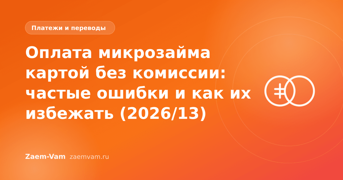 Оплата микрозайма картой без комиссии: частые ошибки и как их избежать (2026/13)