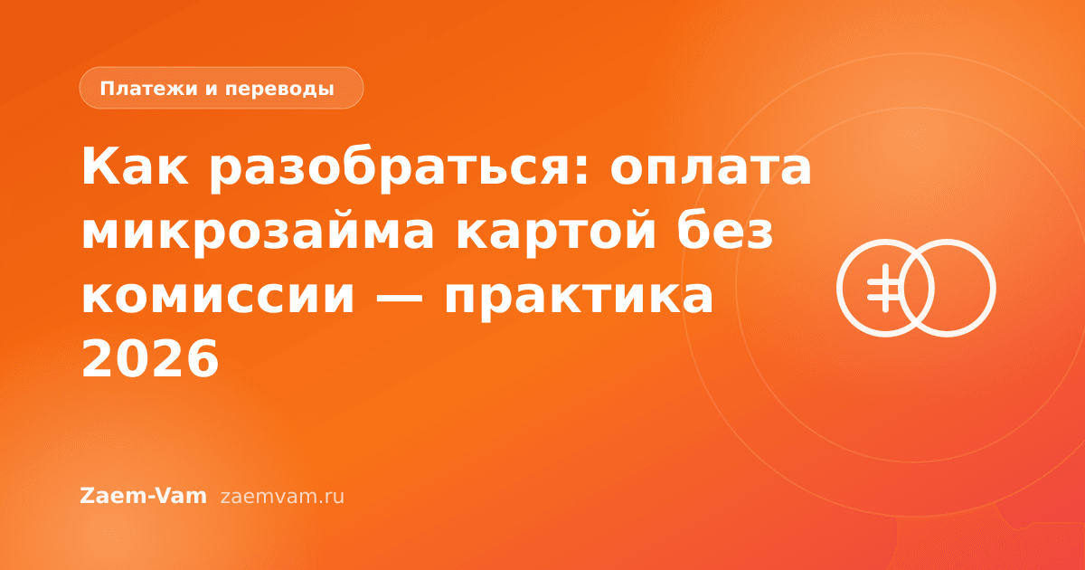 Как разобраться: оплата микрозайма картой без комиссии — практика 2026