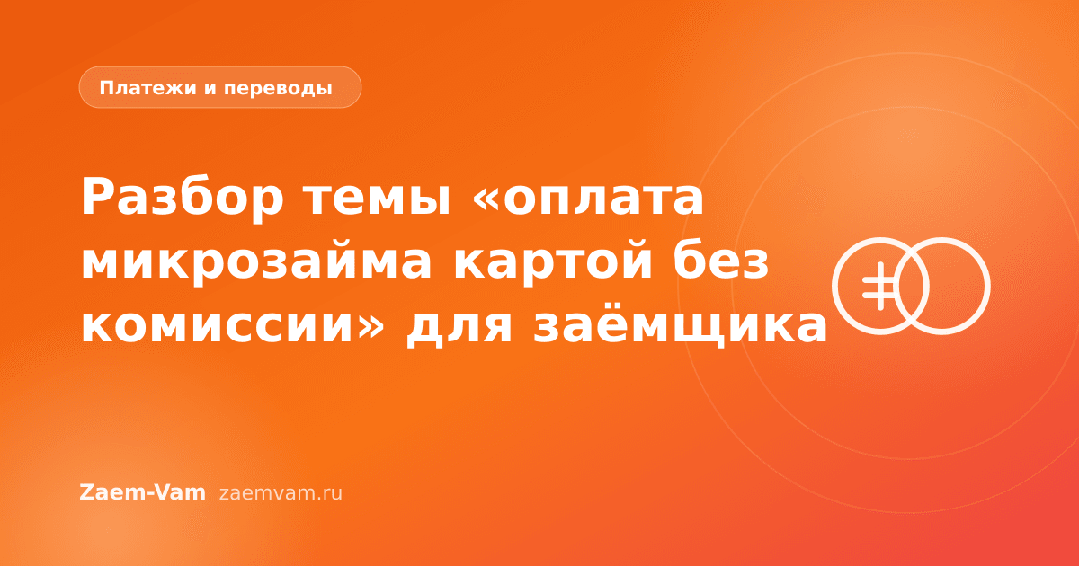 Разбор темы «оплата микрозайма картой без комиссии» для заёмщика
