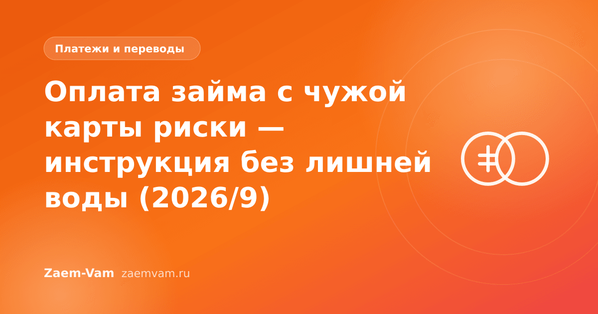 Оплата займа с чужой карты риски — инструкция без лишней воды (2026/9)
