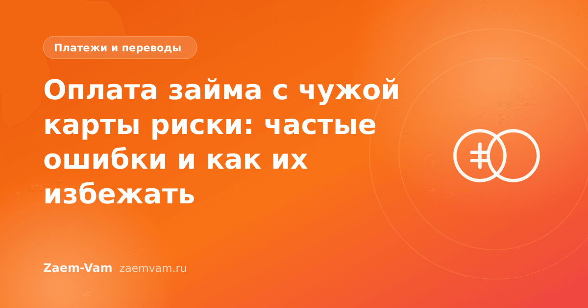 Оплата займа с чужой карты риски: частые ошибки и как их избежать