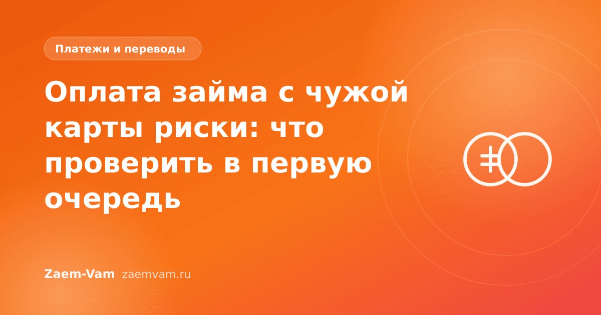 Оплата займа с чужой карты риски: что проверить в первую очередь
