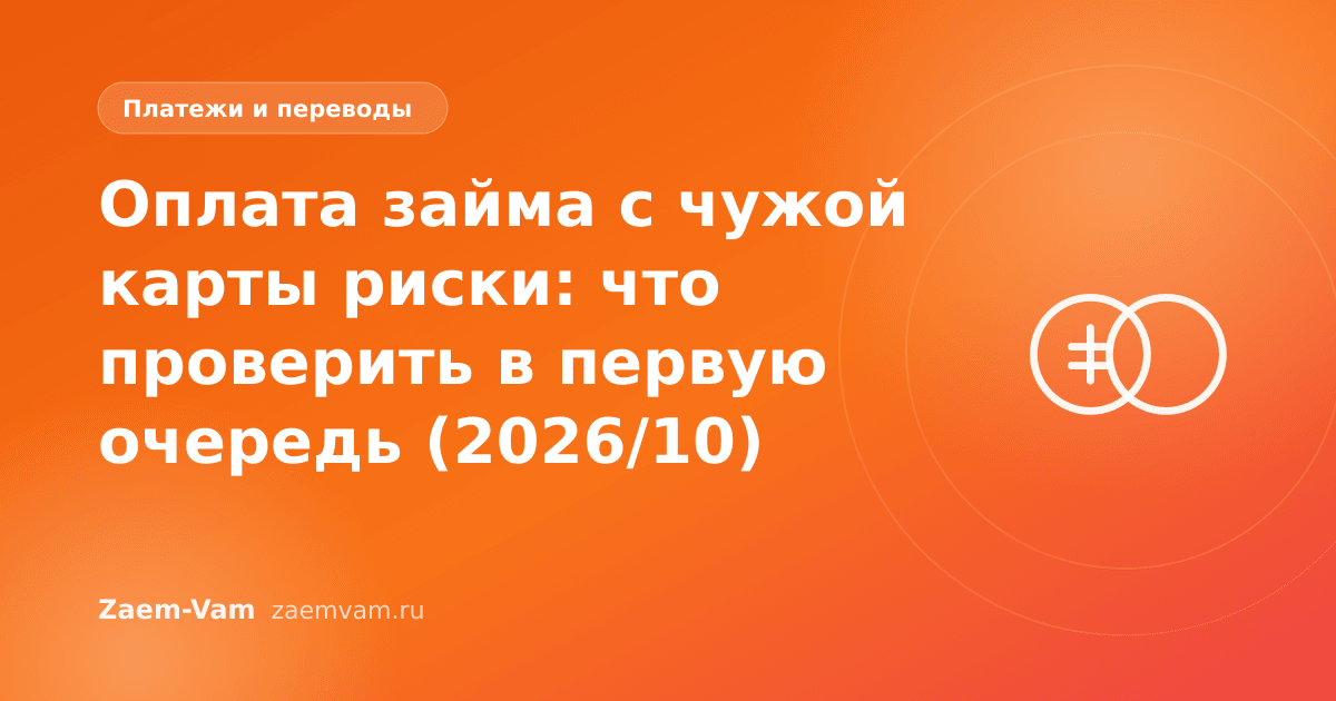 Оплата займа с чужой карты риски: что проверить в первую очередь (2026/10)