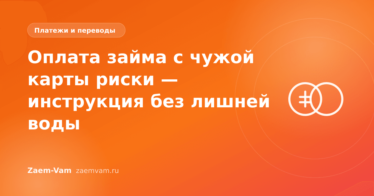 Оплата займа с чужой карты риски — инструкция без лишней воды