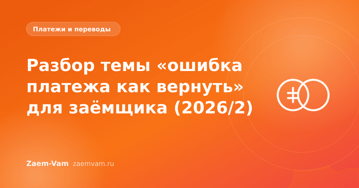 Разбор темы «ошибка платежа как вернуть» для заёмщика (2026/2)