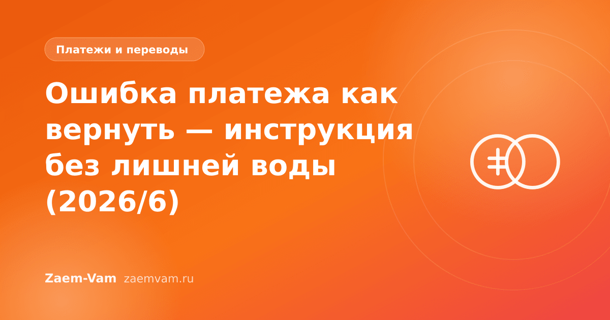 Ошибка платежа как вернуть — инструкция без лишней воды (2026/6)