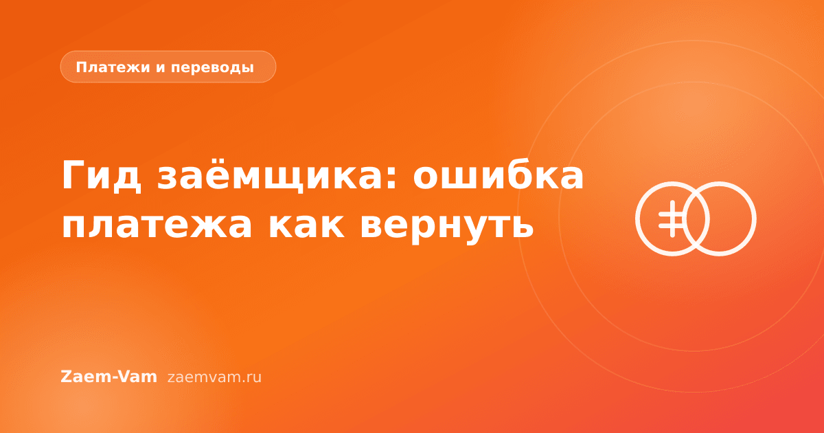 Гид заёмщика: ошибка платежа как вернуть