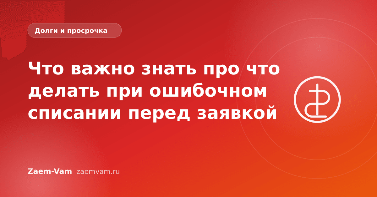 Что важно знать про что делать при ошибочном списании перед заявкой