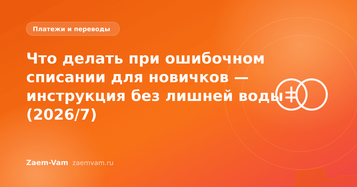 Что делать при ошибочном списании для новичков — инструкция без лишней воды (2026/7)