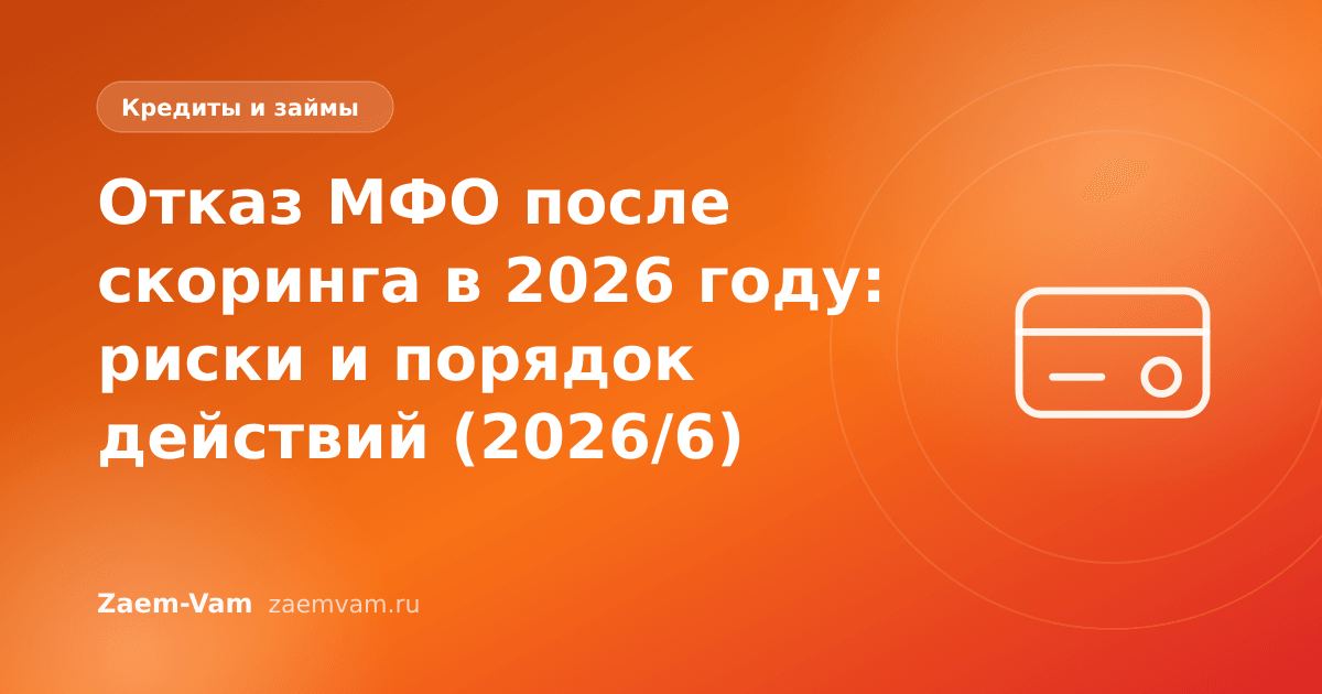 Отказ МФО после скоринга в 2026 году: риски и порядок действий (2026/6)