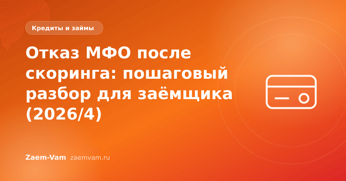 Отказ МФО после скоринга: пошаговый разбор для заёмщика (2026/4)