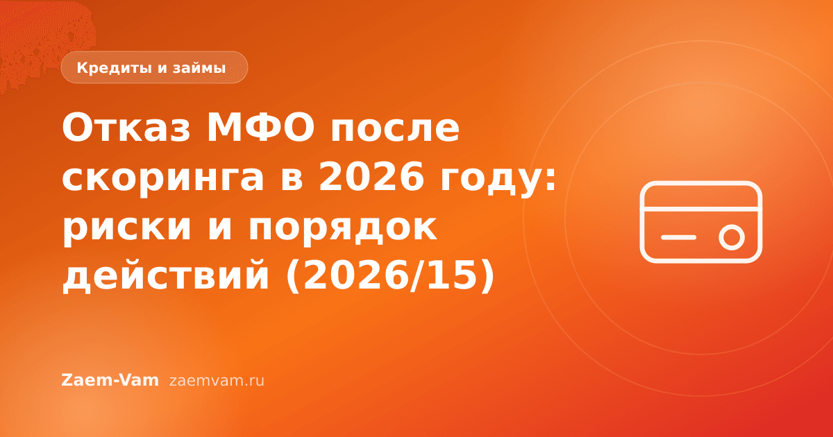 Отказ МФО после скоринга в 2026 году: риски и порядок действий (2026/15)